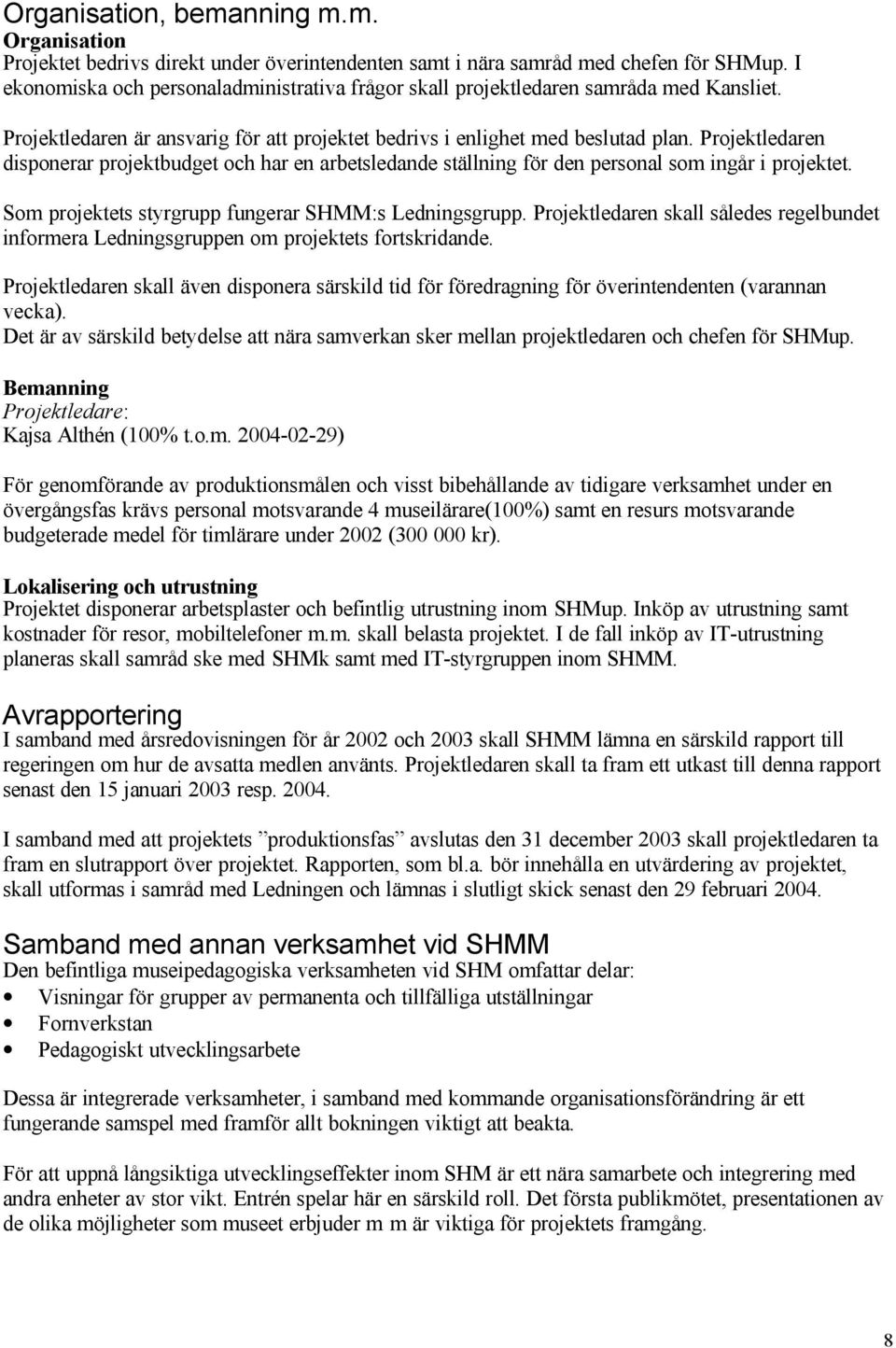 Projektledaren disponerar projektbudget och har en arbetsledande ställning för den personal som ingår i projektet. Som projektets styrgrupp fungerar SHMM:s Ledningsgrupp.