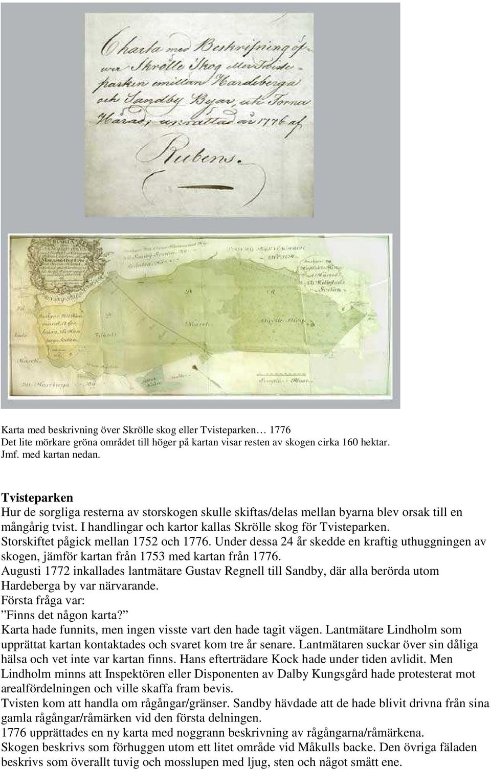 Storskiftet pågick mellan 1752 och 1776. Under dessa 24 år skedde en kraftig uthuggningen av skogen, jämför kartan från 1753 med kartan från 1776.