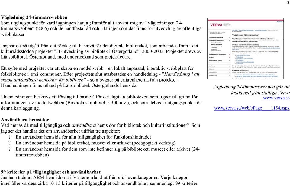 Jag har också utgått från det förslag till basnivå för det digitala biblioteket, som arbetades fram i det kulturrådsstödda projektet IT-utveckling av bibliotek i Östergötland, 2000-2003.