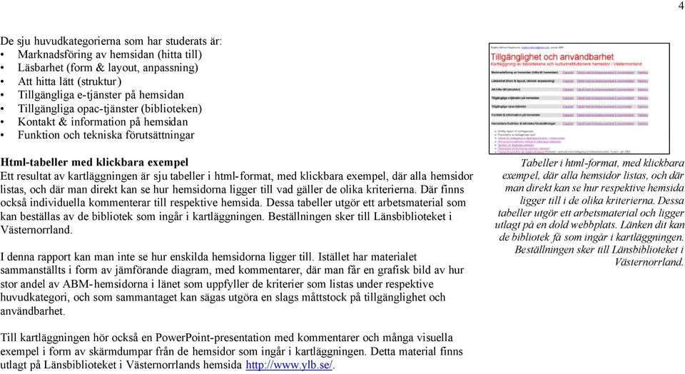 html-format, med klickbara exempel, där alla hemsidor listas, och där man direkt kan se hur hemsidorna ligger till vad gäller de olika kriterierna.