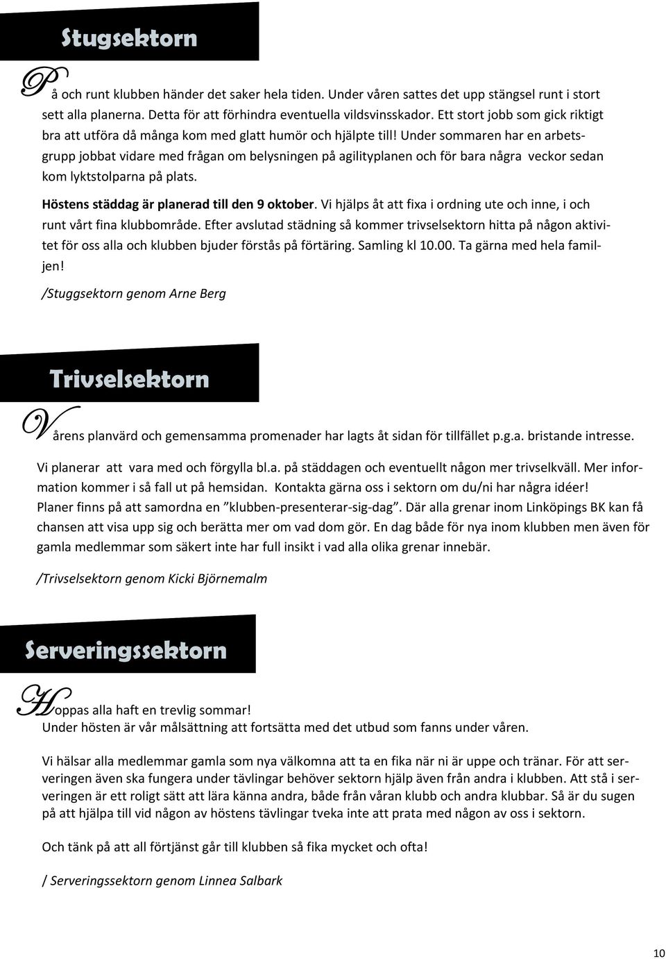 Under sommaren har en arbetsgrupp jobbat vidare med frågan om belysningen på agilityplanen och för bara några veckor sedan kom lyktstolparna på plats. Höstens städdag är planerad till den 9 oktober.