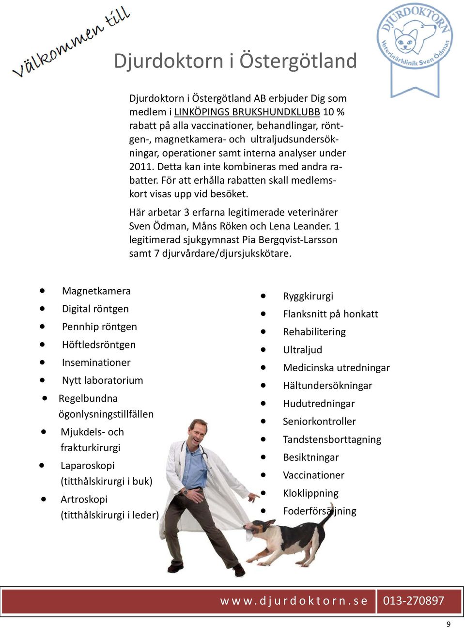 Här arbetar 3 erfarna legitimerade veterinärer Sven Ödman, Måns Röken och Lena Leander. 1 legitimerad sjukgymnast Pia Bergqvist Larsson samt 7 djurvårdare/djursjukskötare.