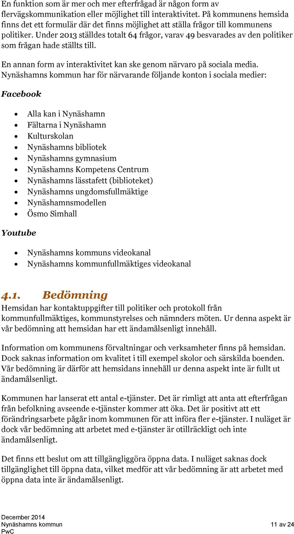 Under 2013 ställdes totalt 64 frågor, varav 49 besvarades av den politiker som frågan hade ställts till. En annan form av interaktivitet kan ske genom närvaro på sociala media.