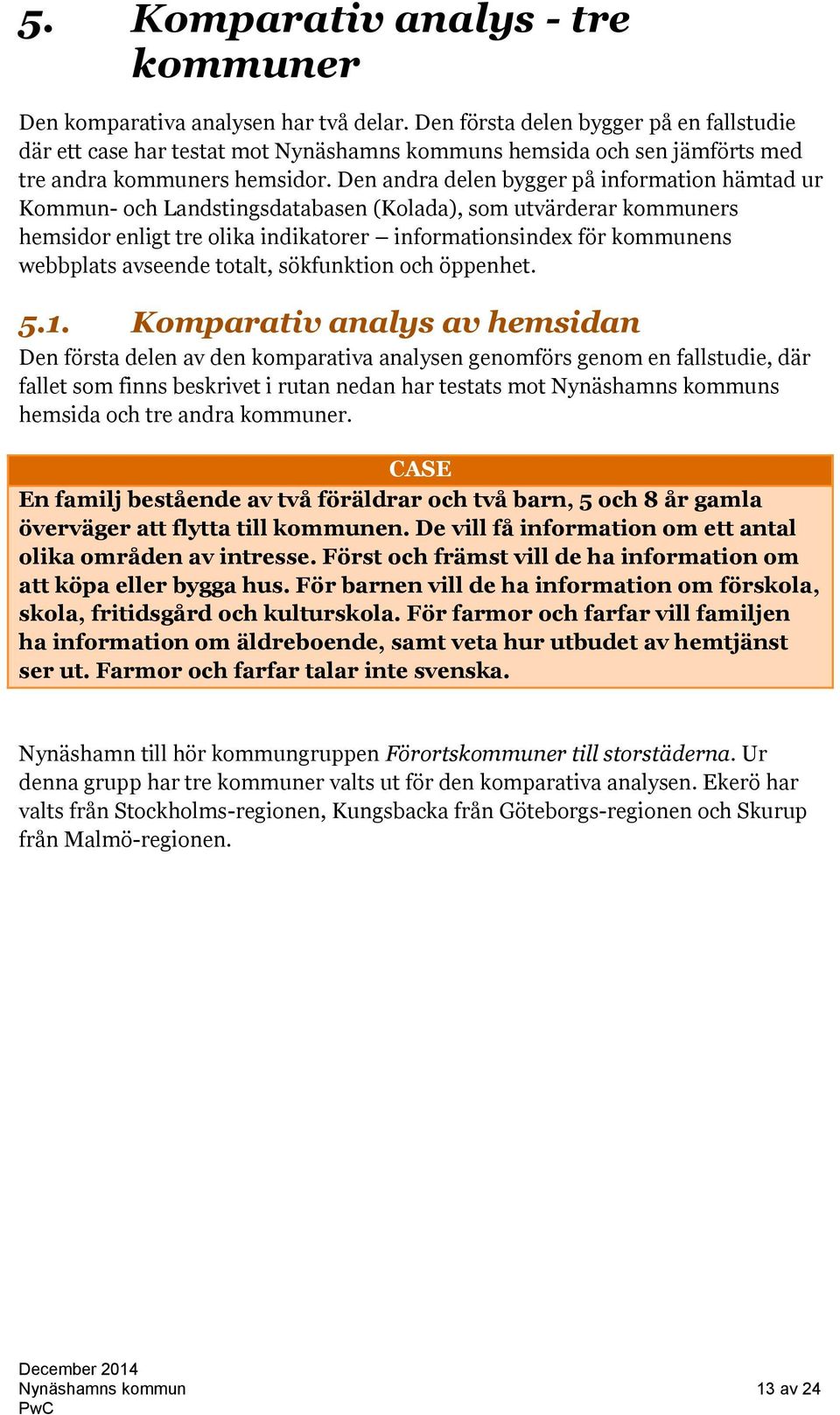 Den andra delen bygger på information hämtad ur Kommun- och Landstingsdatabasen (Kolada), som utvärderar kommuners hemsidor enligt tre olika indikatorer informationsindex för kommunens webbplats