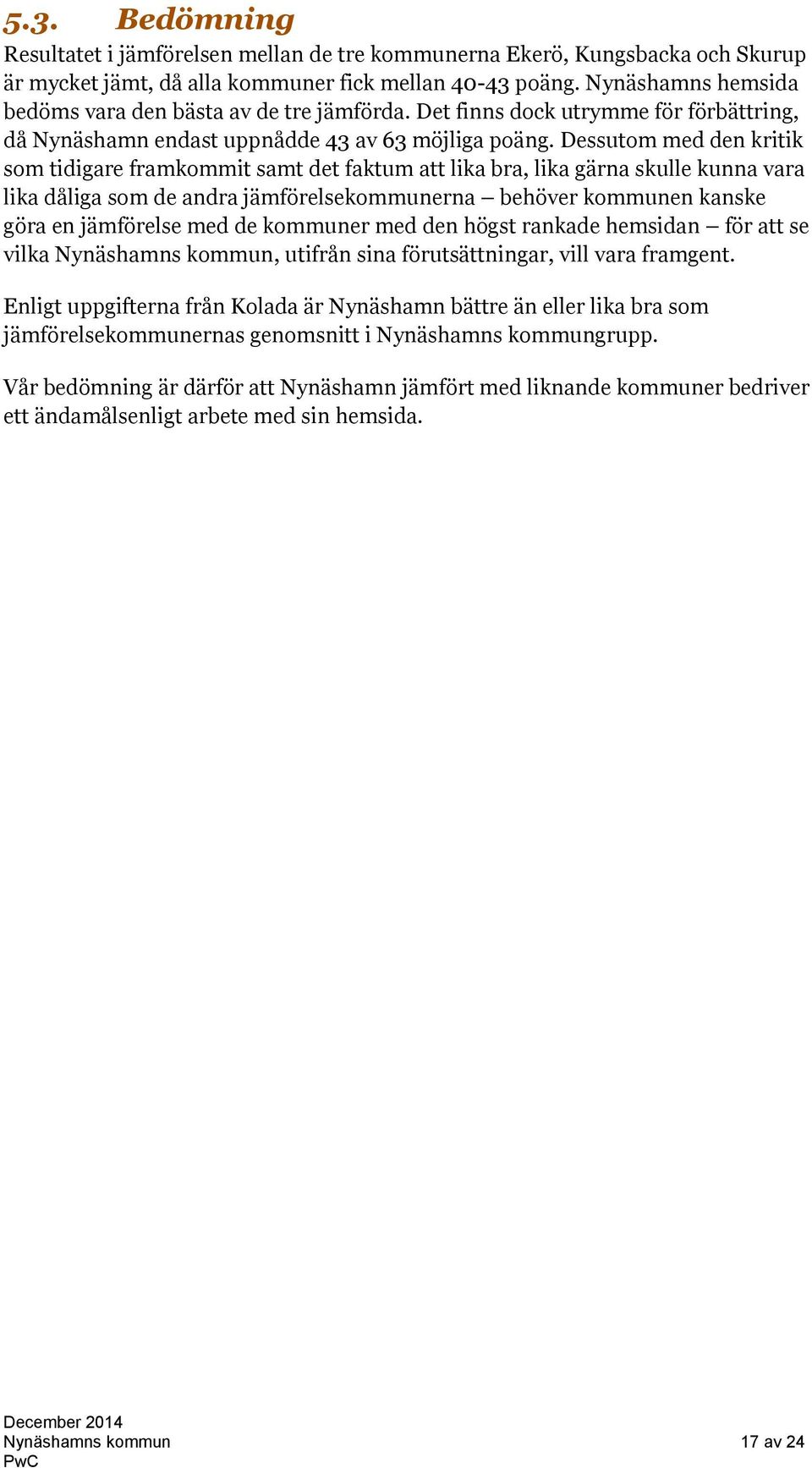 Dessutom med den kritik som tidigare framkommit samt det faktum att lika bra, lika gärna skulle kunna vara lika dåliga som de andra jämförelsekommunerna behöver kommunen kanske göra en jämförelse med