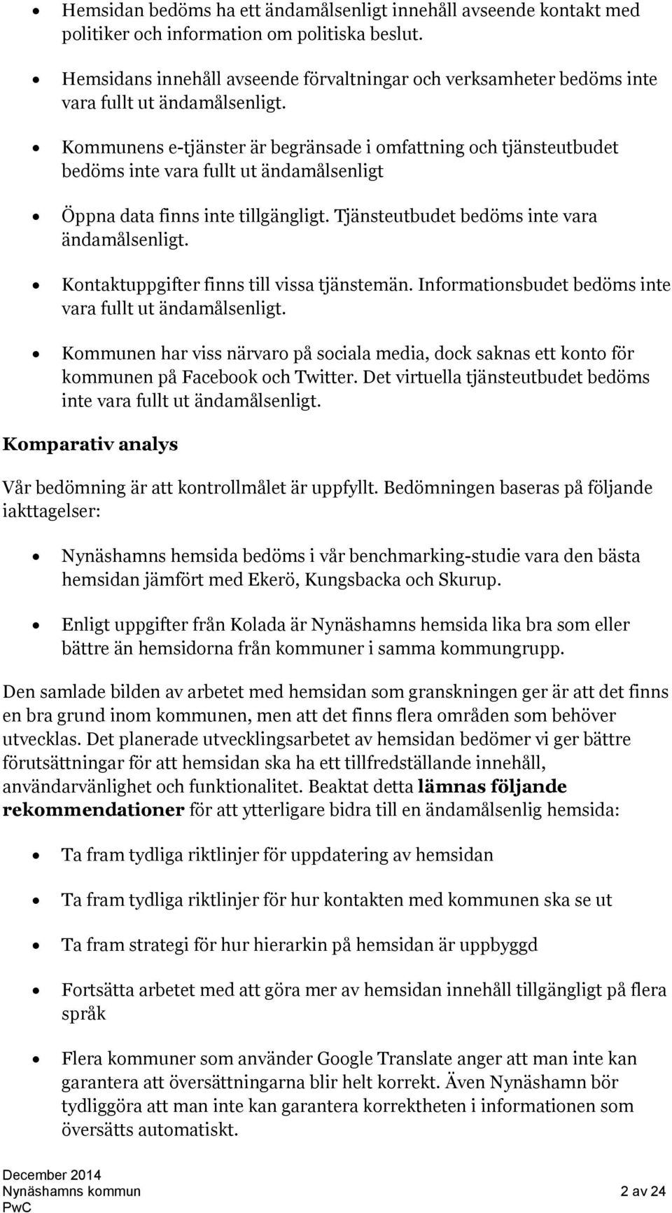 Kommunens e-tjänster är begränsade i omfattning och tjänsteutbudet bedöms inte vara fullt ut ändamålsenligt Öppna data finns inte tillgängligt. Tjänsteutbudet bedöms inte vara ändamålsenligt.