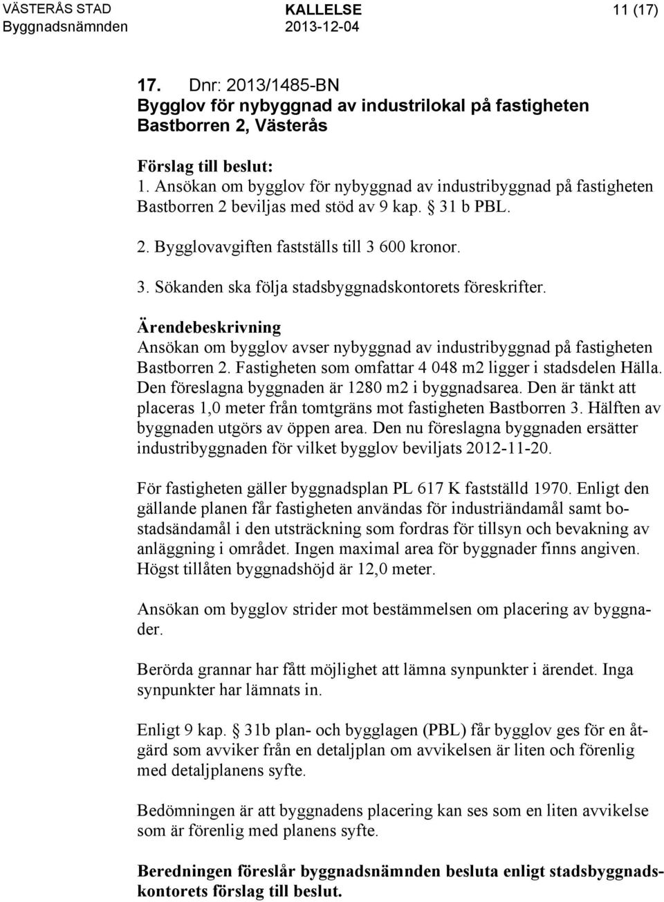 Ansökan om bygglov avser nybyggnad av industribyggnad på fastigheten Bastborren 2. Fastigheten som omfattar 4 048 m2 ligger i stadsdelen Hälla. Den föreslagna byggnaden är 1280 m2 i byggnadsarea.