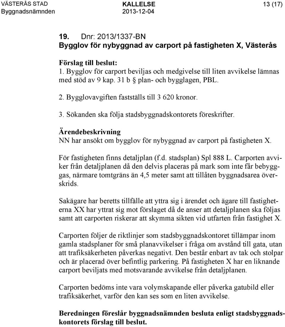 NN har ansökt om bygglov för nybyggnad av carport på fastigheten X. För fastigheten finns detaljplan (f.d. stadsplan) Spl 888 L.