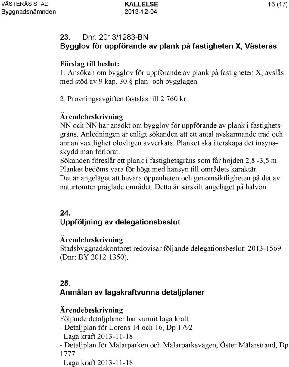 NN och NN har ansökt om bygglov för uppförande av plank i fastighetsgräns. Anledningen är enligt sökanden att ett antal avskärmande träd och annan växtlighet olovligen avverkats.