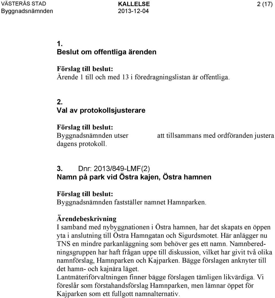 I samband med nybyggnationen i Östra hamnen, har det skapats en öppen yta i anslutning till Östra Hamngatan och Sigurdsmotet. Här anlägger nu TNS en mindre parkanläggning som behöver ges ett namn.