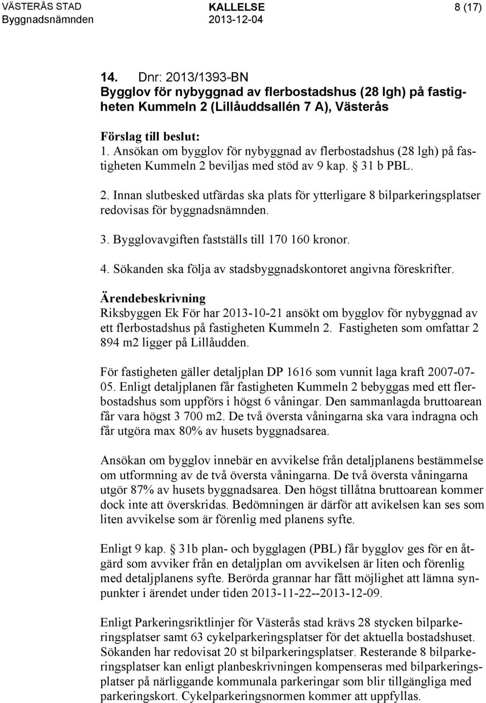 3. Bygglovavgiften fastställs till 170 160 kronor. 4. Sökanden ska följa av stadsbyggnadskontoret angivna föreskrifter.