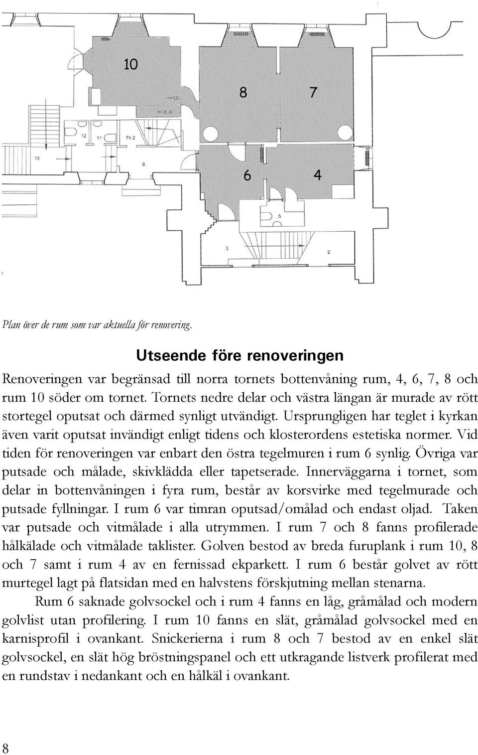 Ursprungligen har teglet i kyrkan även varit oputsat invändigt enligt tidens och klosterordens estetiska normer. Vid tiden för renoveringen var enbart den östra tegelmuren i rum 6 synlig.