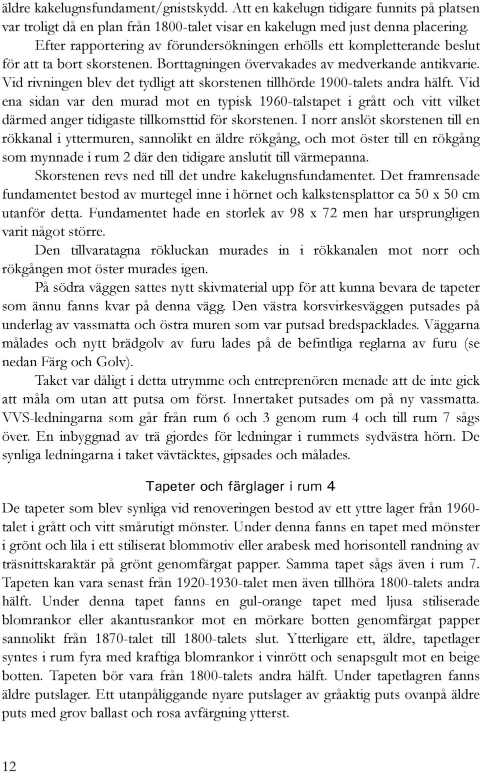 Vid rivningen blev det tydligt att skorstenen tillhörde 1900-talets andra hälft.