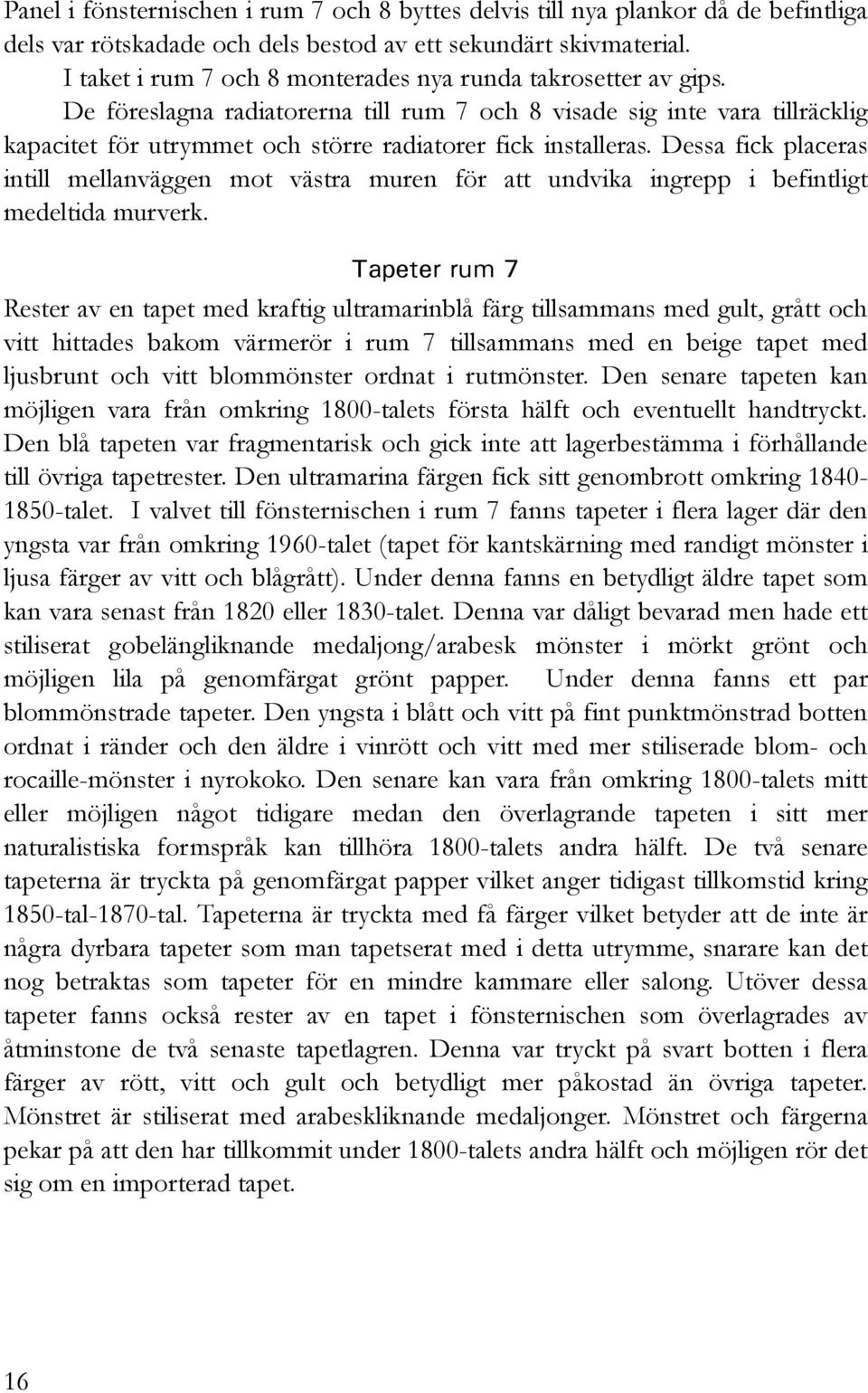 De föreslagna radiatorerna till rum 7 och 8 visade sig inte vara tillräcklig kapacitet för utrymmet och större radiatorer fick installeras.