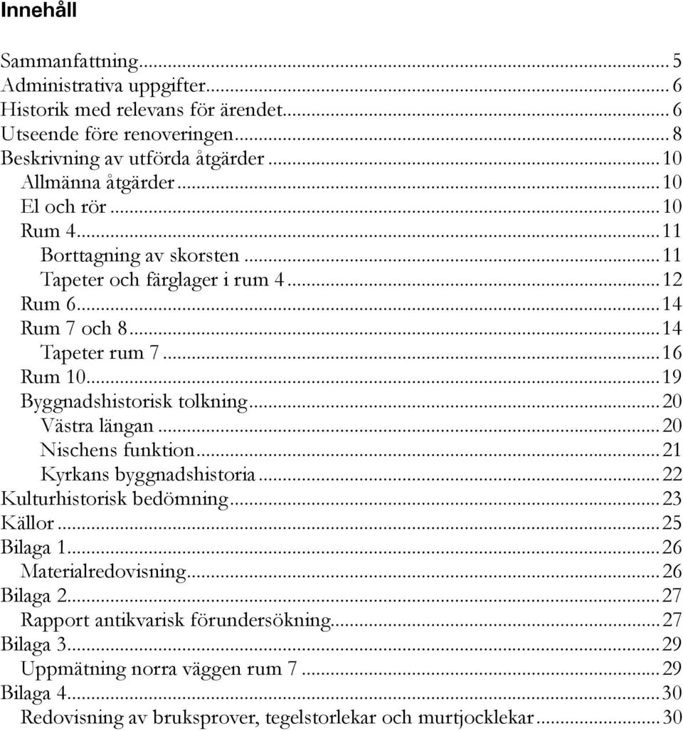 .. 19 Byggnadshistorisk tolkning... 20 Västra längan... 20 Nischens funktion... 21 Kyrkans byggnadshistoria... 22 Kulturhistorisk bedömning... 23 Källor... 25 Bilaga 1.