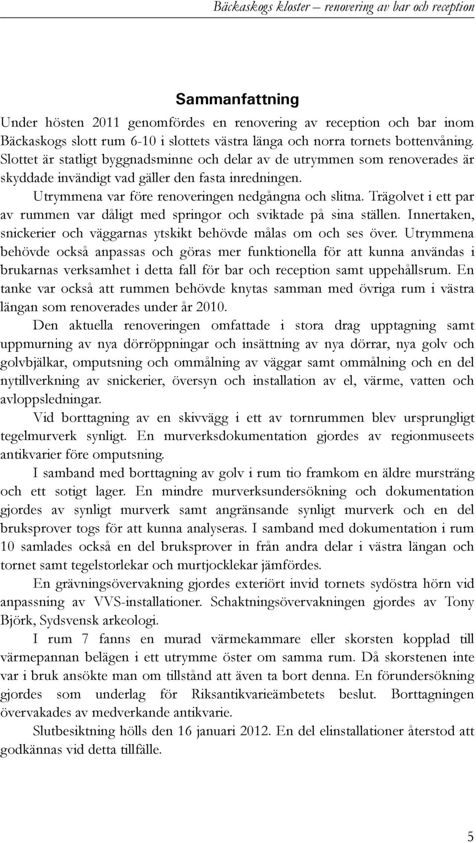 Utrymmena var före renoveringen nedgångna och slitna. Trägolvet i ett par av rummen var dåligt med springor och sviktade på sina ställen.