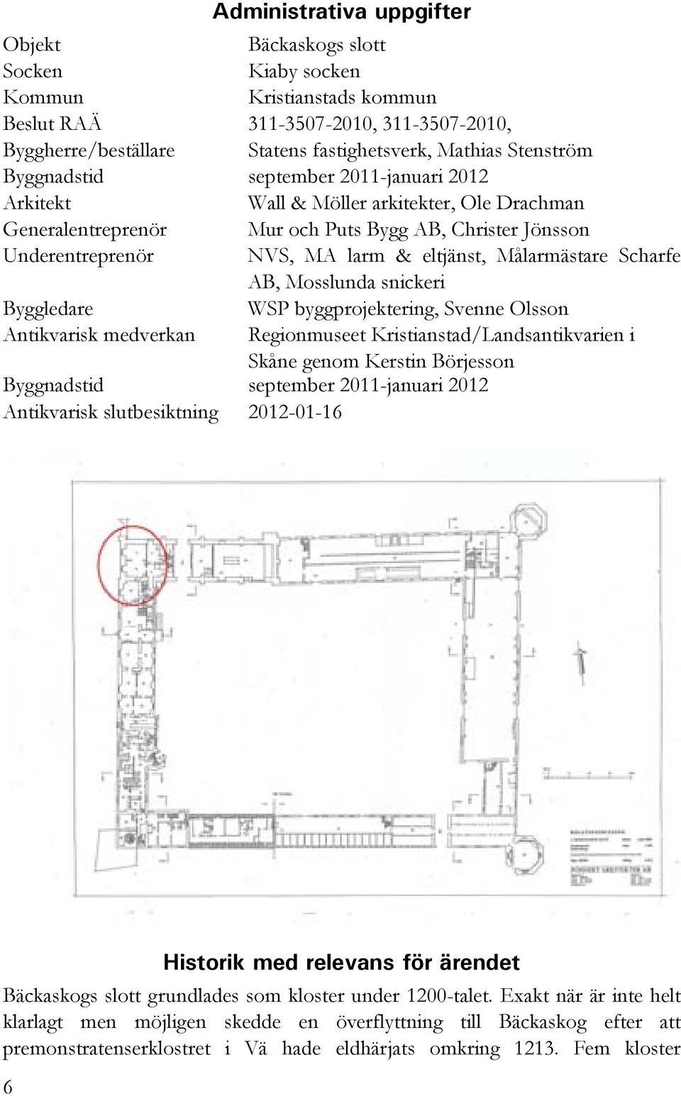 Målarmästare Scharfe AB, Mosslunda snickeri Byggledare WSP byggprojektering, Svenne Olsson Antikvarisk medverkan Regionmuseet Kristianstad/Landsantikvarien i Skåne genom Kerstin Börjesson Byggnadstid