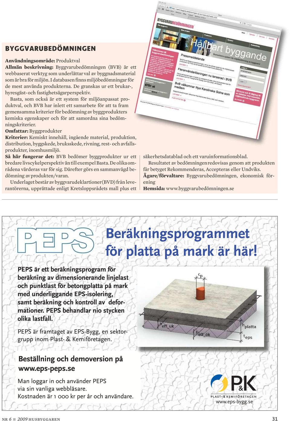 Basta, som också är ett system för miljöanpassat pro - duktval, och BVB har inlett ett samarbete för att ta fram gemensamma kriterier för bedömning av byggprodukters kemiska egenskaper och för att