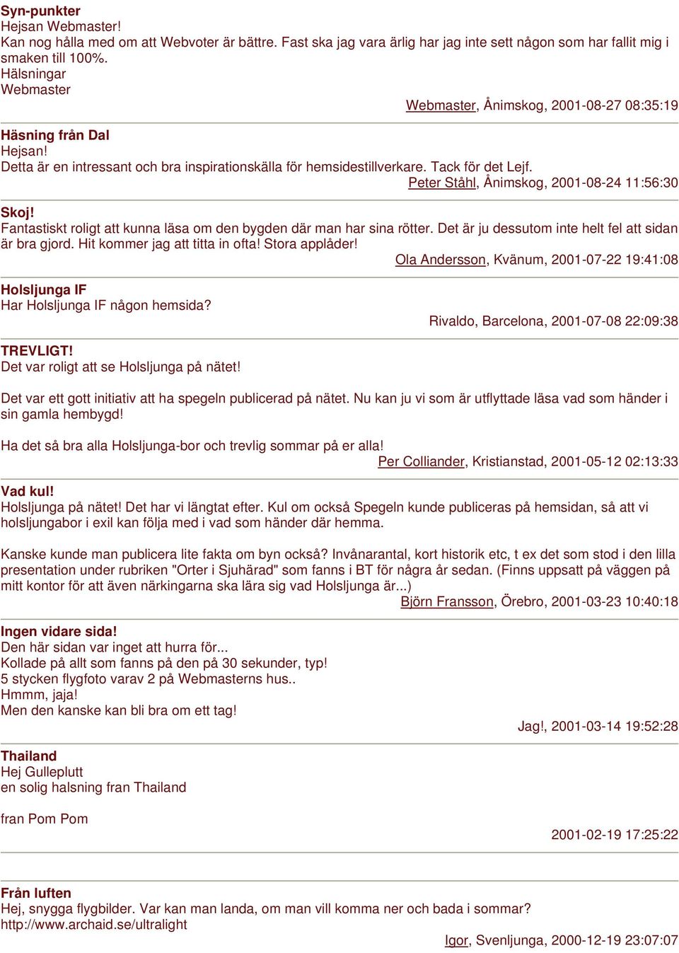 Peter Ståhl, Ånimskog, 2001-08-24 11:56:30 Skoj! Fantastiskt roligt att kunna läsa om den bygden där man har sina rötter. Det är ju dessutom inte helt fel att sidan är bra gjord.