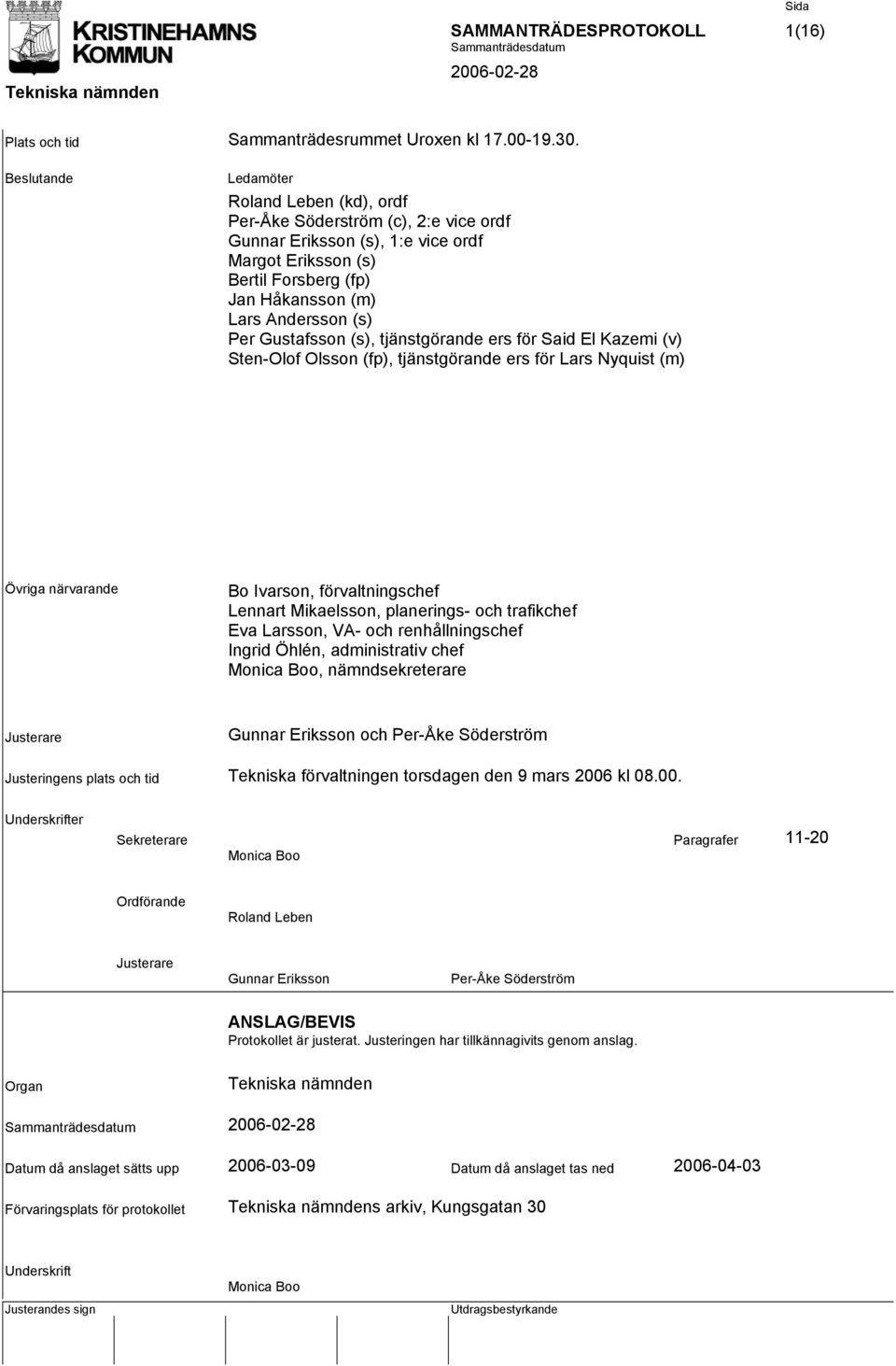 Gustafsson (s), tjänstgörande ers för Said El Kazemi (v) Sten-Olof Olsson (fp), tjänstgörande ers för Lars Nyquist (m) Övriga närvarande Bo Ivarson, förvaltningschef Lennart Mikaelsson, planerings-