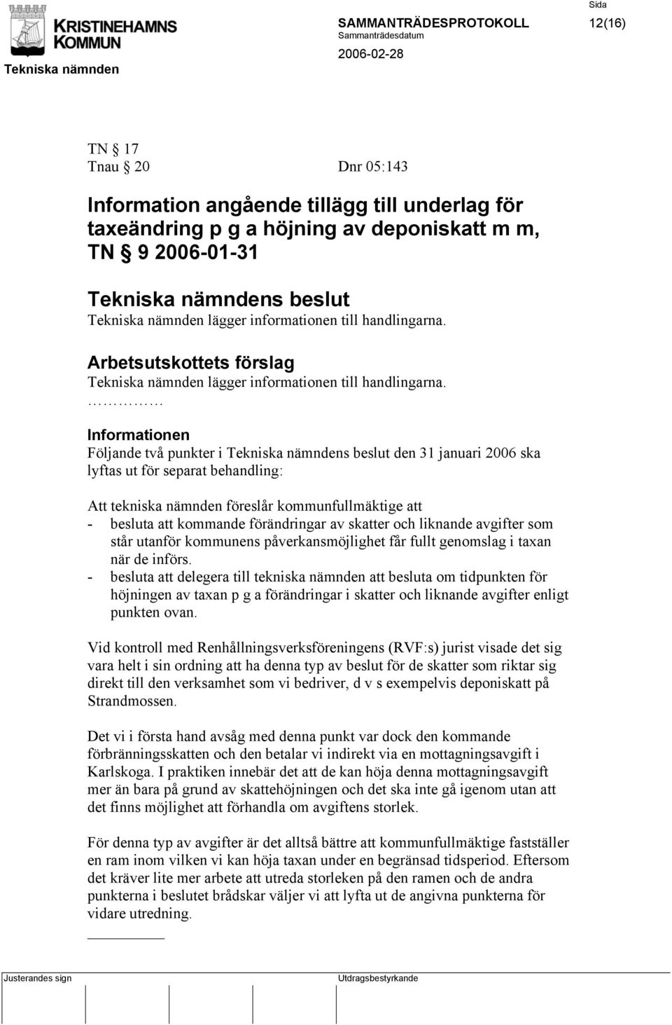 Informationen Följande två punkter i den 31 januari 2006 ska lyftas ut för separat behandling: Att tekniska nämnden föreslår kommunfullmäktige att - besluta att kommande förändringar av skatter och