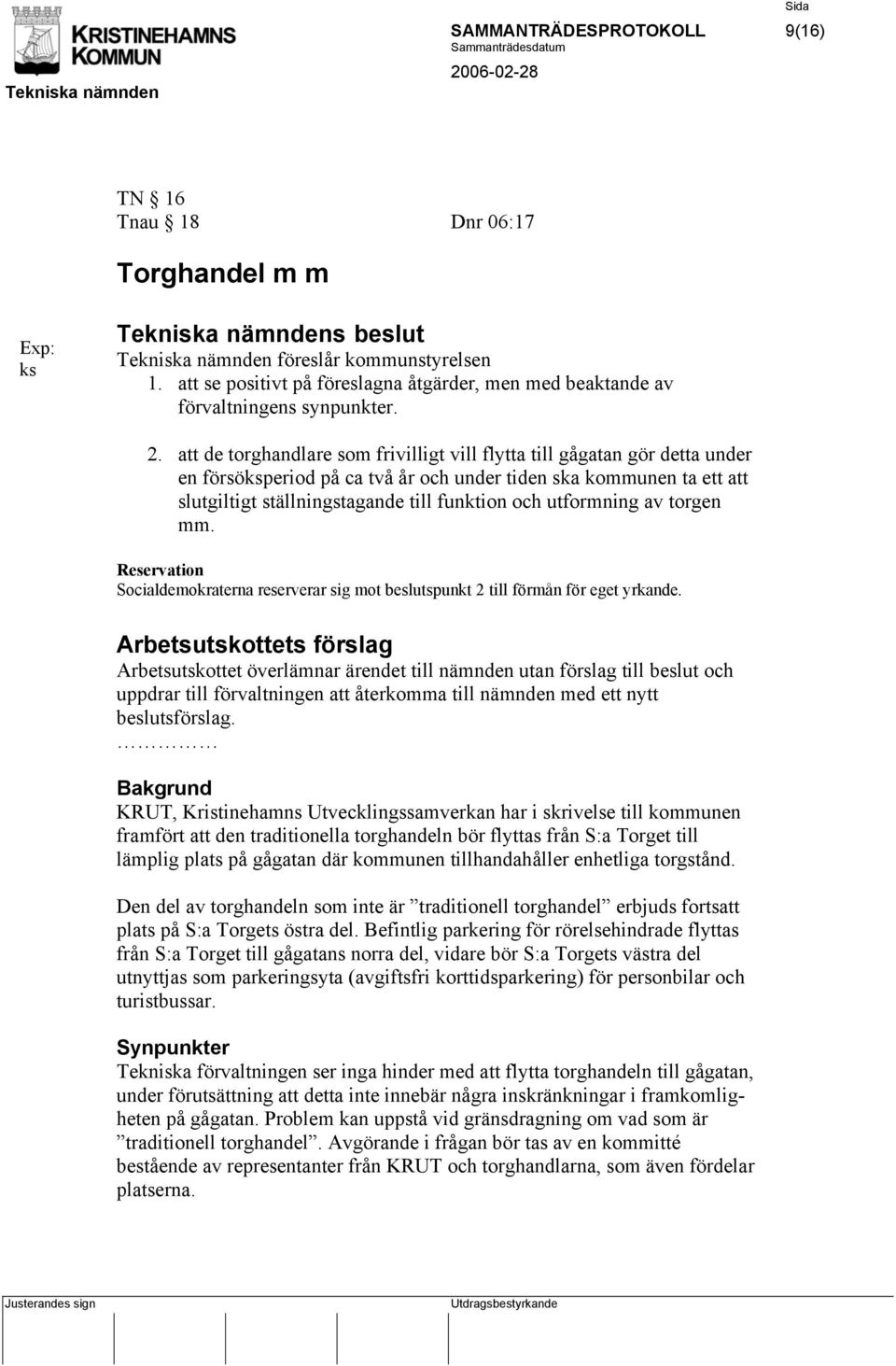 att de torghandlare som frivilligt vill flytta till gågatan gör detta under en försöksperiod på ca två år och under tiden ska kommunen ta ett att slutgiltigt ställningstagande till funktion och