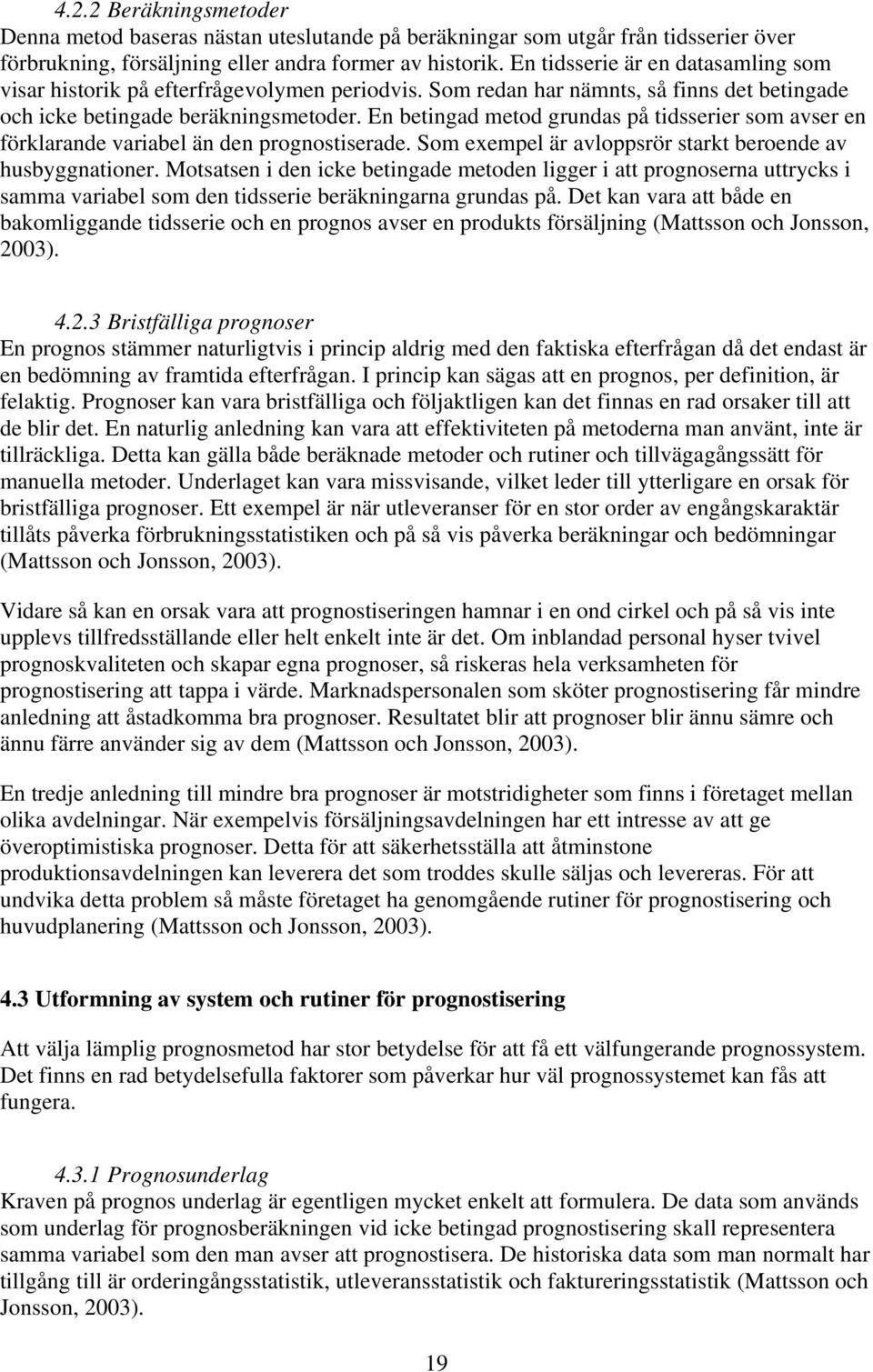 En betingad metod grundas på tidsserier som avser en förklarande variabel än den prognostiserade. Som exempel är avloppsrör starkt beroende av husbyggnationer.