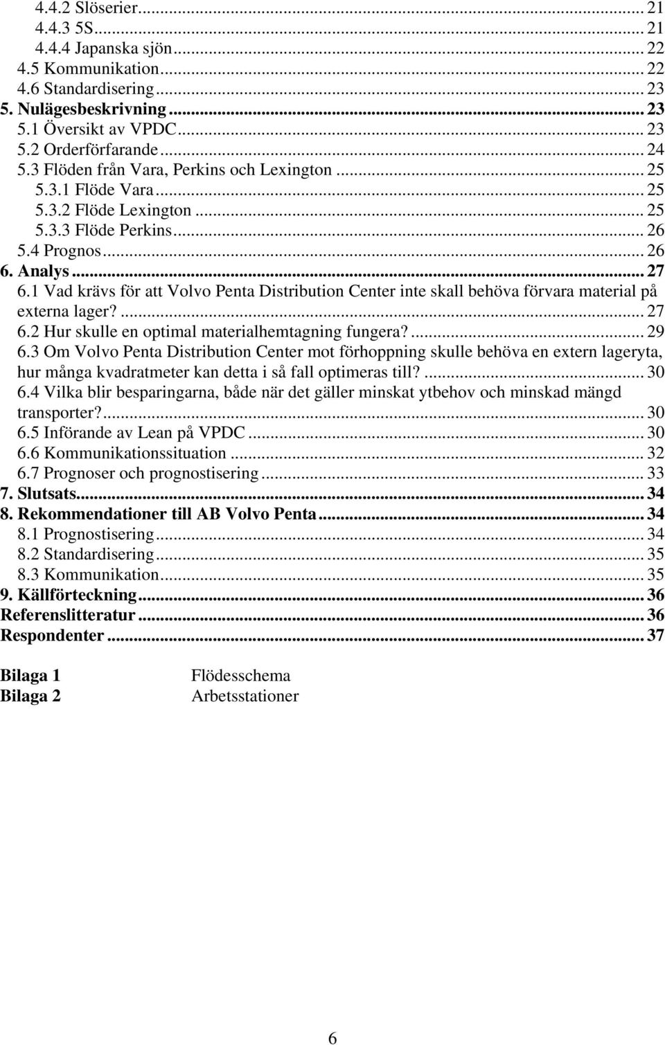 1 Vad krävs för att Volvo Penta Distribution Center inte skall behöva förvara material på externa lager?... 27 6.2 Hur skulle en optimal materialhemtagning fungera?... 29 6.