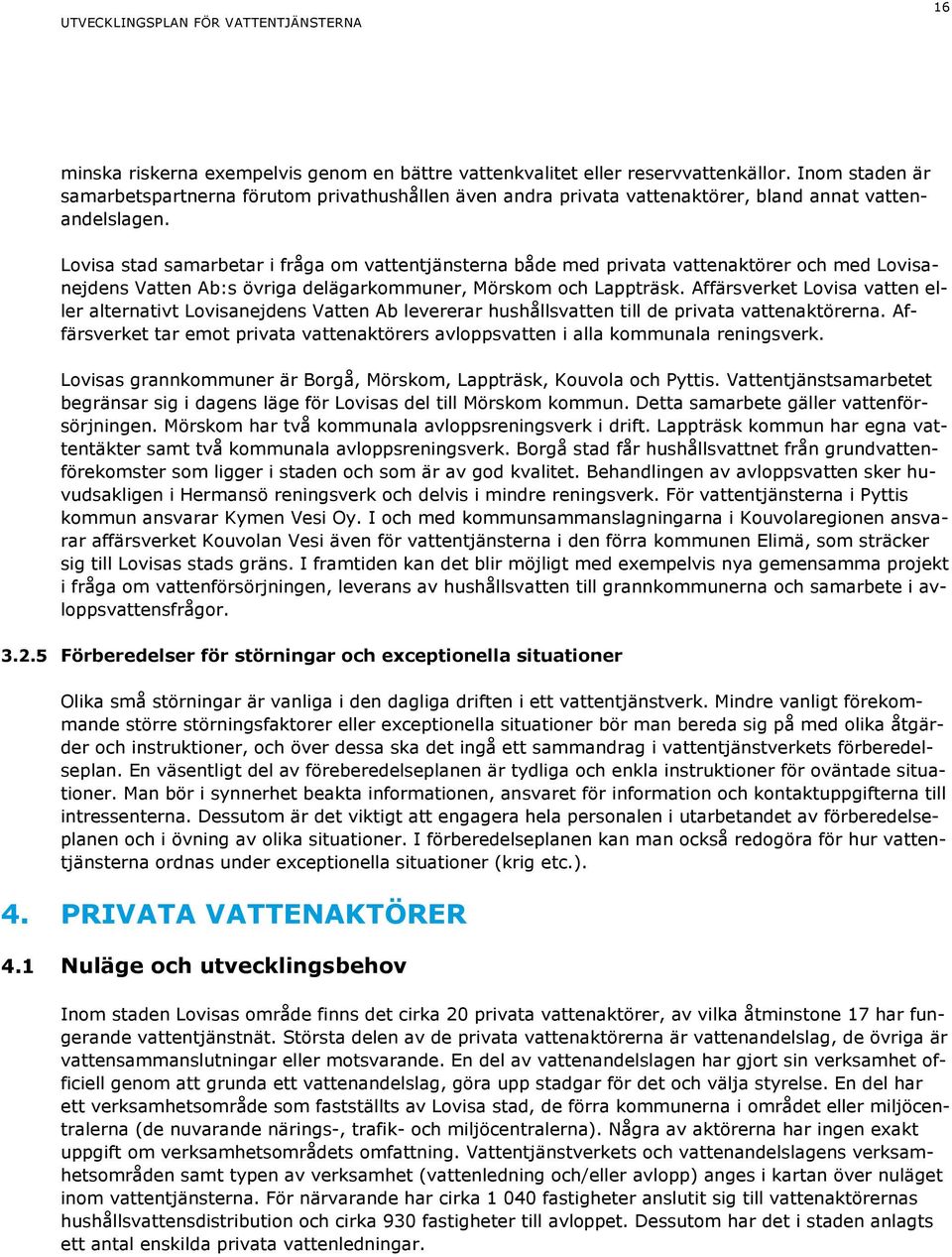 Lovisa stad samarbetar i fråga om vattentjänsterna både med privata vattenaktörer och med Lovisanejdens Vatten Ab:s övriga delägarkommuner, Mörskom och Lappträsk.