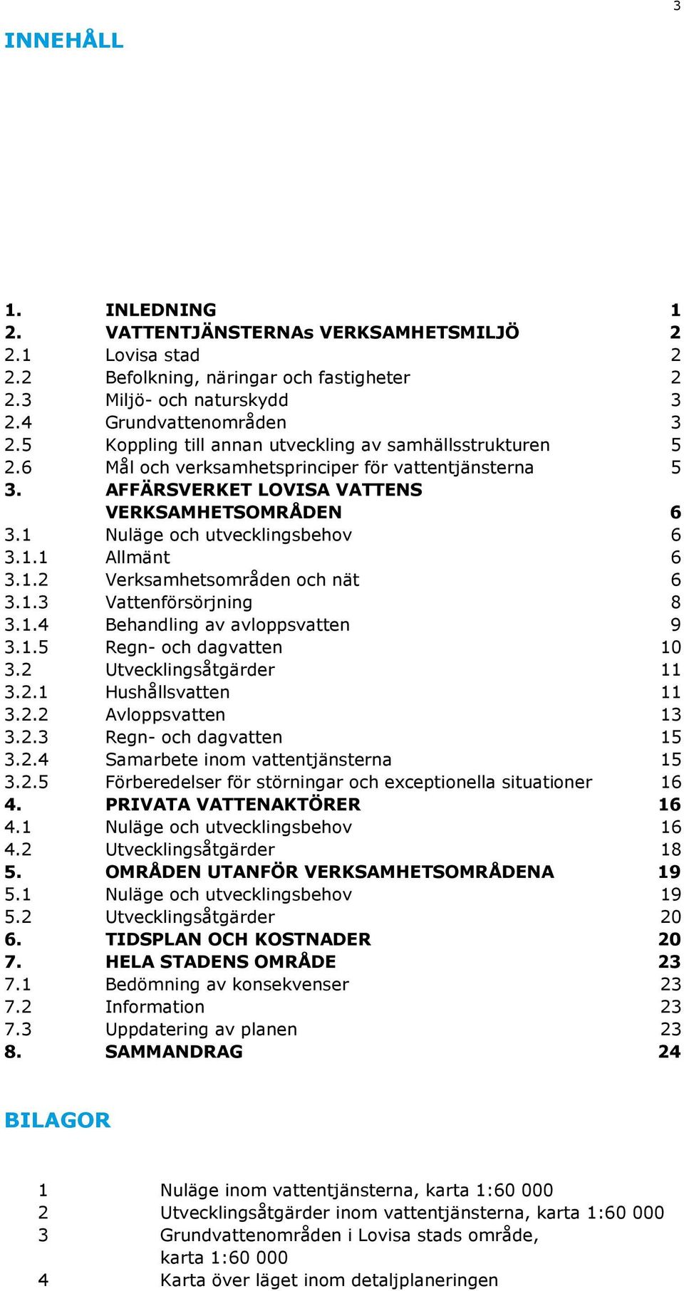 1 Nuläge och utvecklingsbehov 6 3.1.1 Allmänt 6 3.1.2 Verksamhetsområden och nät 6 3.1.3 Vattenförsörjning 8 3.1.4 Behandling av avloppsvatten 9 3.1.5 Regn- och dagvatten 10 3.