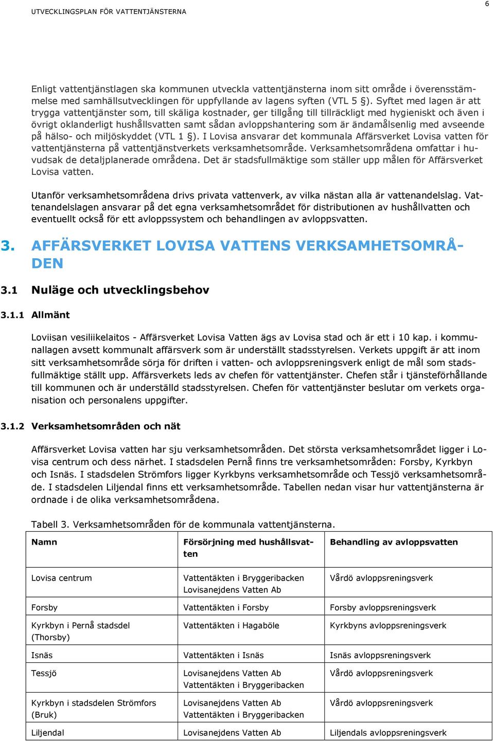 är ändamålsenlig med avseende på hälso- och miljöskyddet (VTL 1 ). I Lovisa ansvarar det kommunala Affärsverket Lovisa vatten för vattentjänsterna på vattentjänstverkets verksamhetsområde.