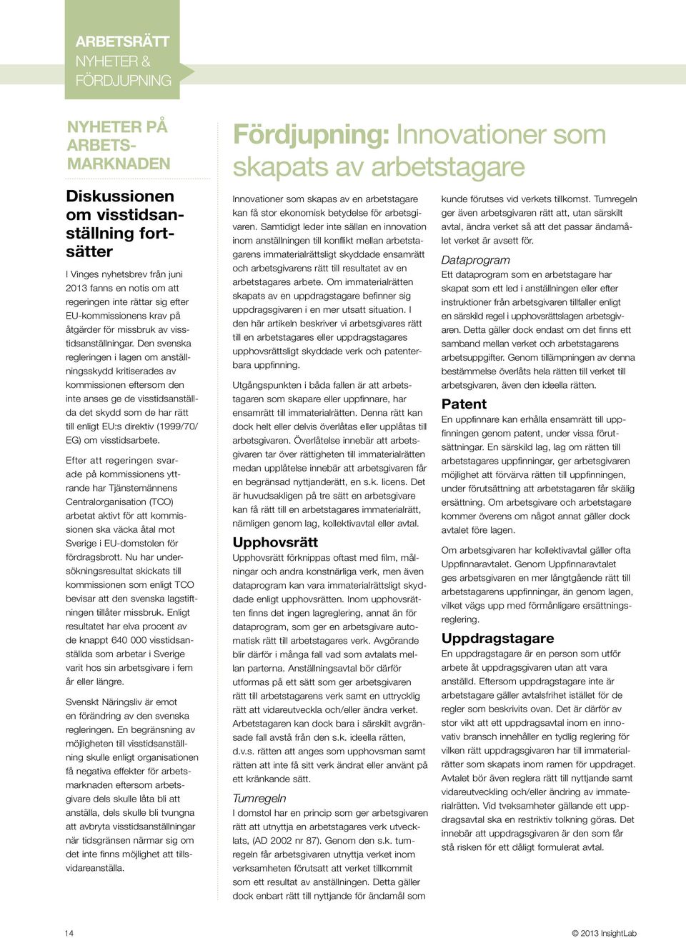 Den svenska regleringen i lagen om anställningsskydd kritiserades av kommissionen eftersom den inte anses ge de visstidsanställda det skydd som de har rätt till enligt EU:s direktiv (1999/70/ EG) om