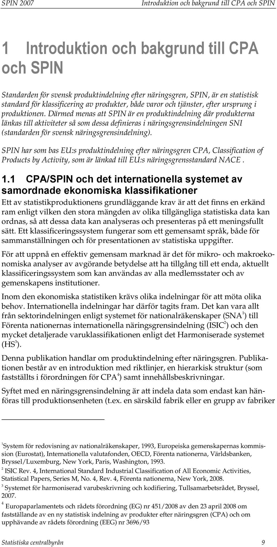 Därmed menas att SPIN är en produktindelning där produkterna länkas till aktiviteter så som dessa definieras i näringsgrensindelningen SNI (standarden för svensk näringsgrensindelning).