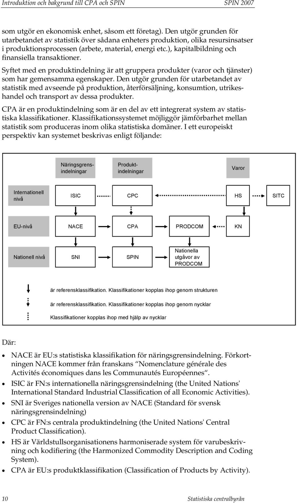 ), kapitalbildning och finansiella transaktioner. Syftet med en produktindelning är att gruppera produkter (varor och tjänster) som har gemensamma egenskaper.