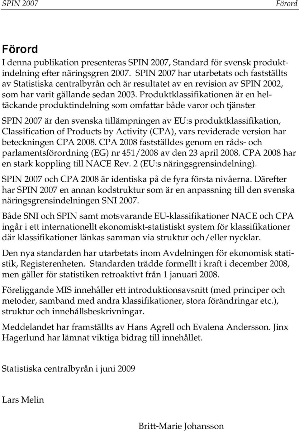 Produktklassifikationen är en heltäckande produktindelning som omfattar både varor och tjänster SPIN 2007 är den svenska tillämpningen av EU:s produktklassifikation, Classification of Products by