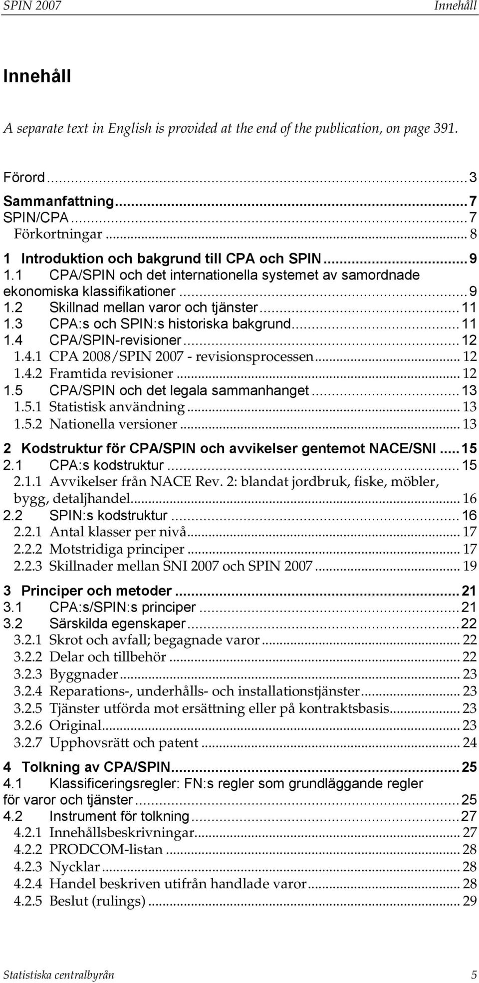 3 CPA:s och SPIN:s historiska bakgrund... 11 1.4 CPA/SPIN-revisioner... 12 1.4.1 CPA 2008/SPIN 2007 - revisionsprocessen... 12 1.4.2 Framtida revisioner... 12 1.5 CPA/SPIN och det legala sammanhanget.