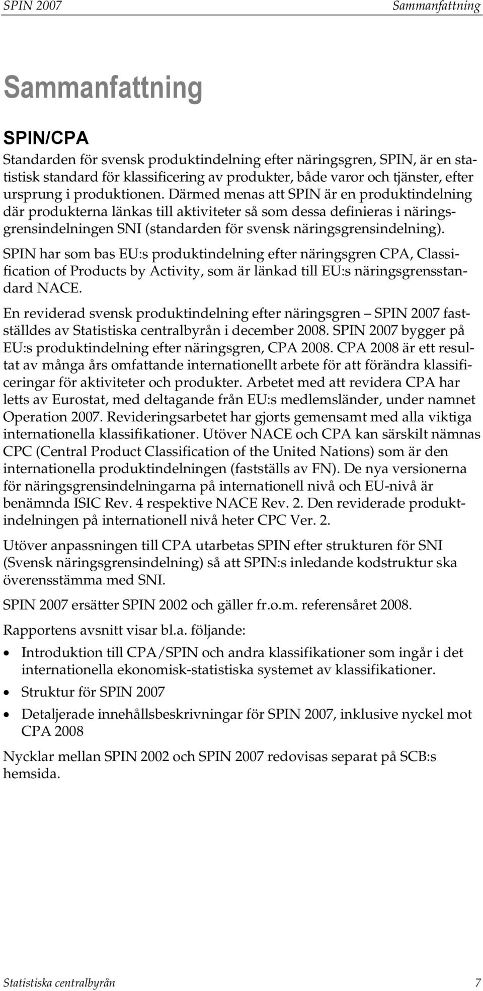 Därmed menas att SPIN är en produktindelning där produkterna länkas till aktiviteter så som dessa definieras i näringsgrensindelningen SNI (standarden för svensk näringsgrensindelning).