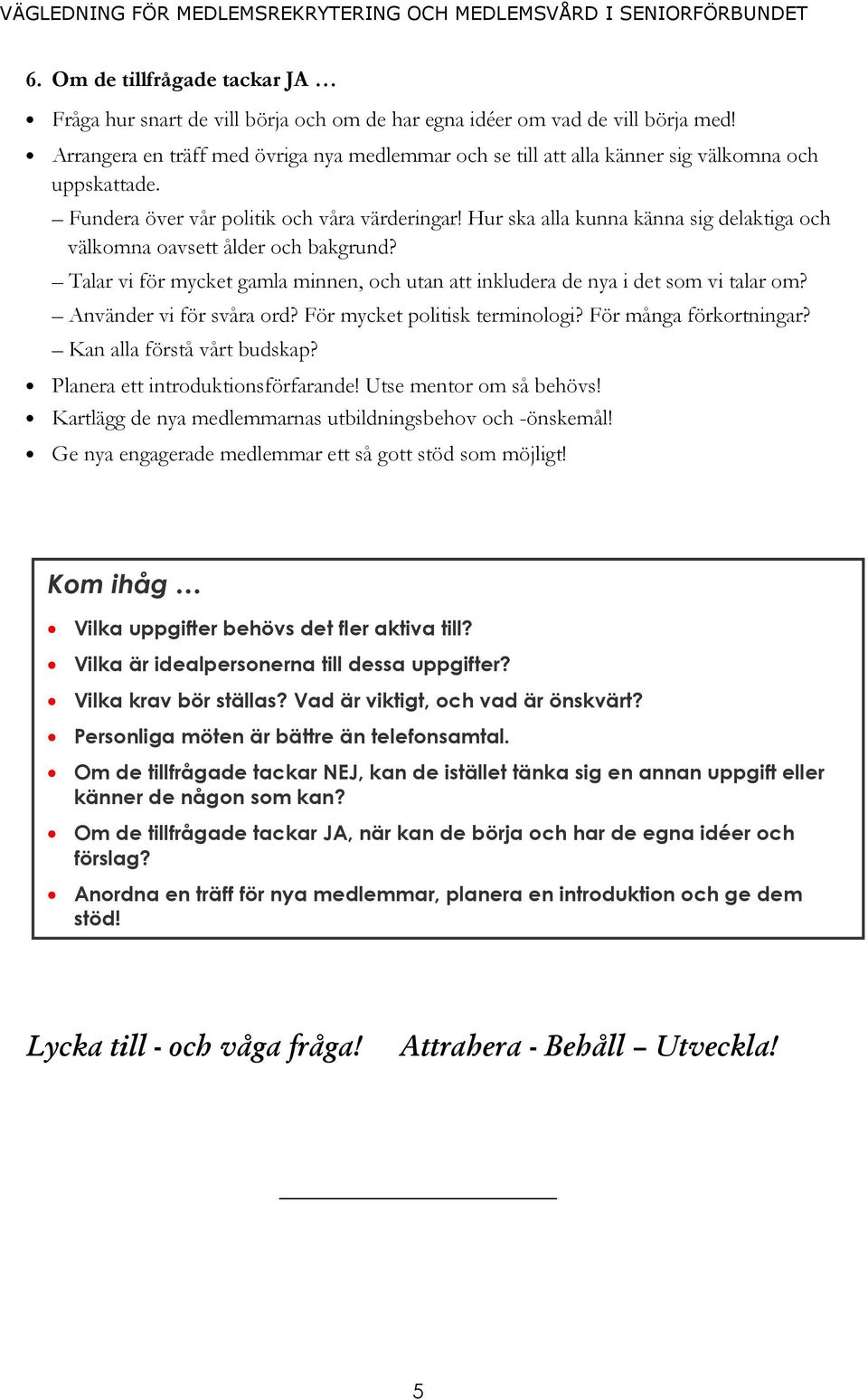 Hur ska alla kunna känna sig delaktiga och välkomna oavsett ålder och bakgrund? Talar vi för mycket gamla minnen, och utan att inkludera de nya i det som vi talar om? Använder vi för svåra ord?