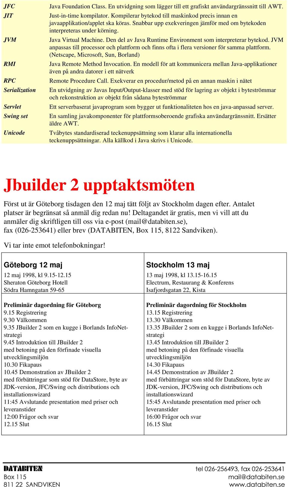 Den del av Java Runtime Environment som interpreterar bytekod. JVM anpassas till processor och plattform och finns ofta i flera versioner för samma plattform.