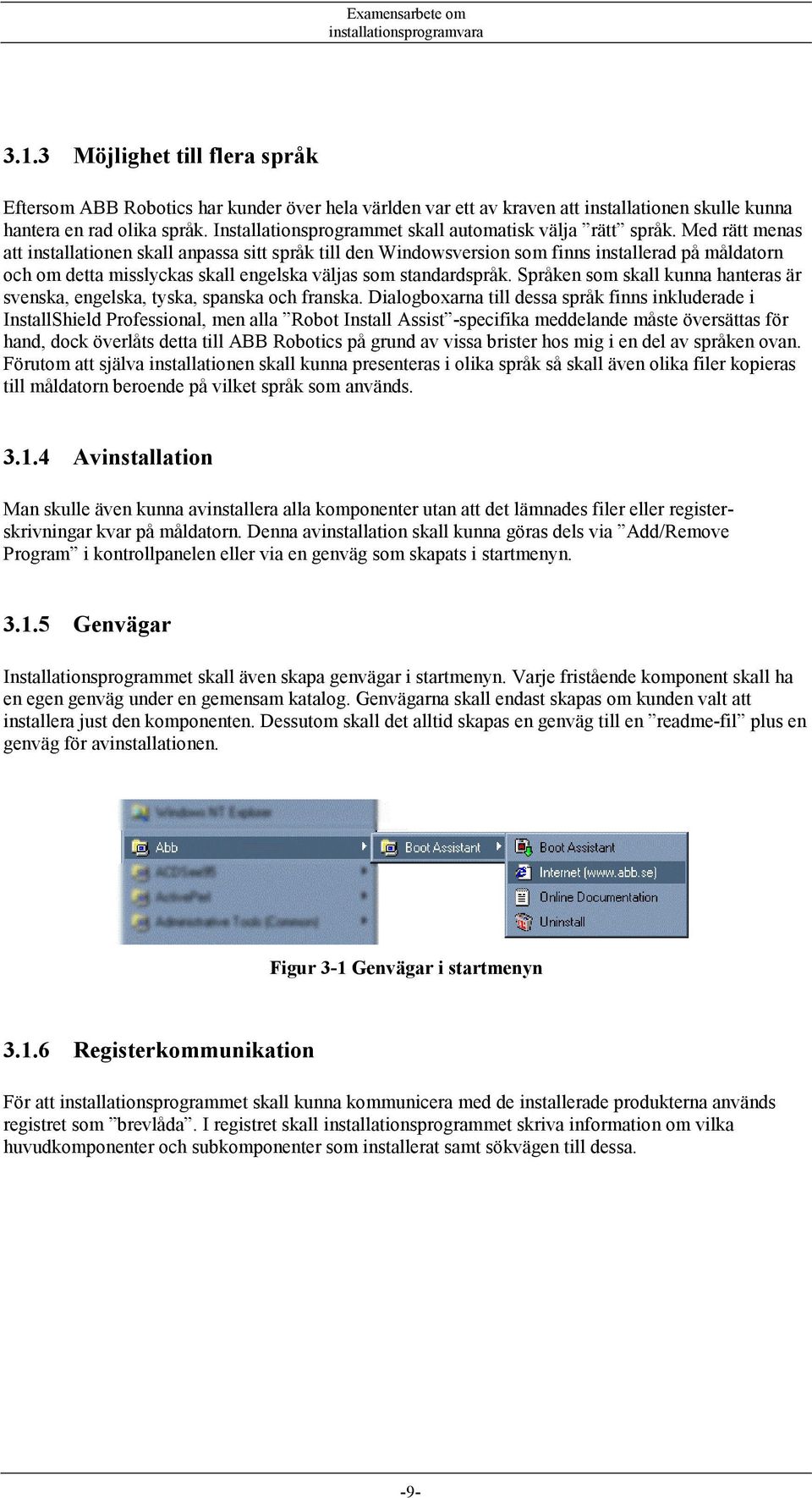 Med rätt menas att installationen skall anpassa sitt språk till den Windowsversion som finns installerad på måldatorn och om detta misslyckas skall engelska väljas som standardspråk.