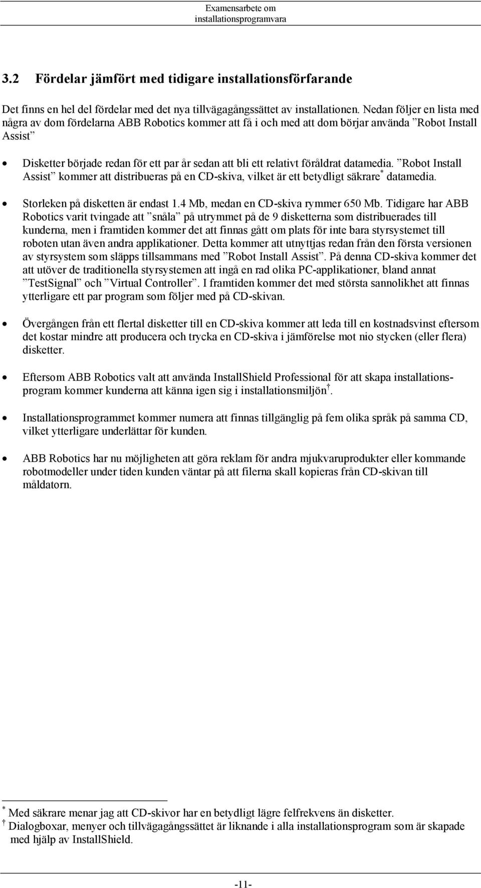 föråldrat datamedia. Robot Install Assist kommer att distribueras på en CD-skiva, vilket är ett betydligt säkrare * datamedia. Storleken på disketten är endast 1.4 Mb, medan en CD-skiva rymmer 650 Mb.