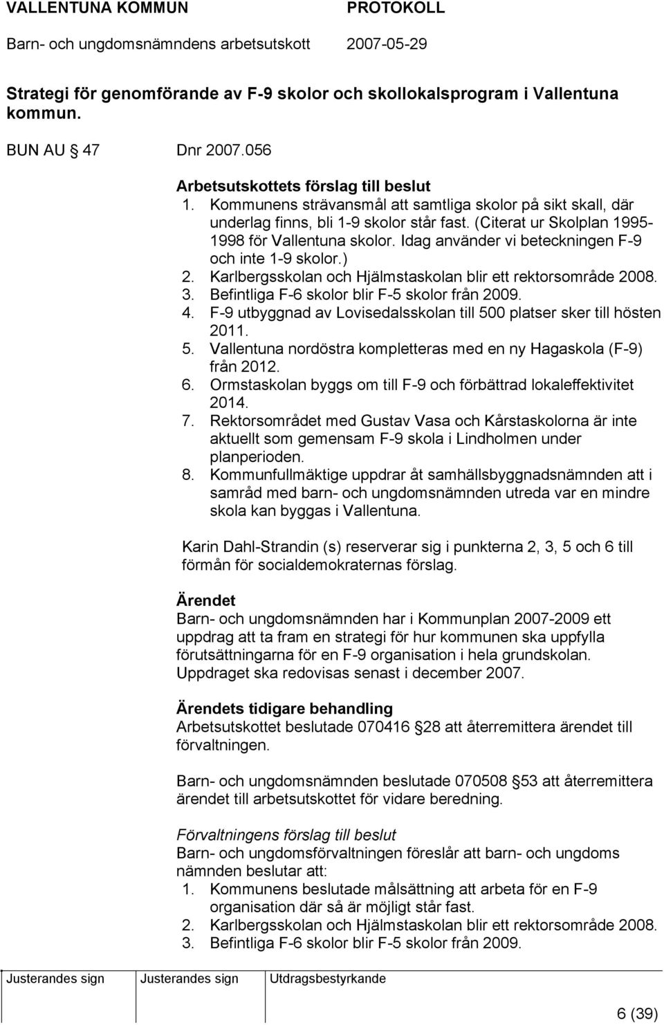 Idag använder vi beteckningen F-9 och inte 1-9 skolor.) 2. Karlbergsskolan och Hjälmstaskolan blir ett rektorsområde 2008. 3. Befintliga F-6 skolor blir F-5 skolor från 2009. 4.