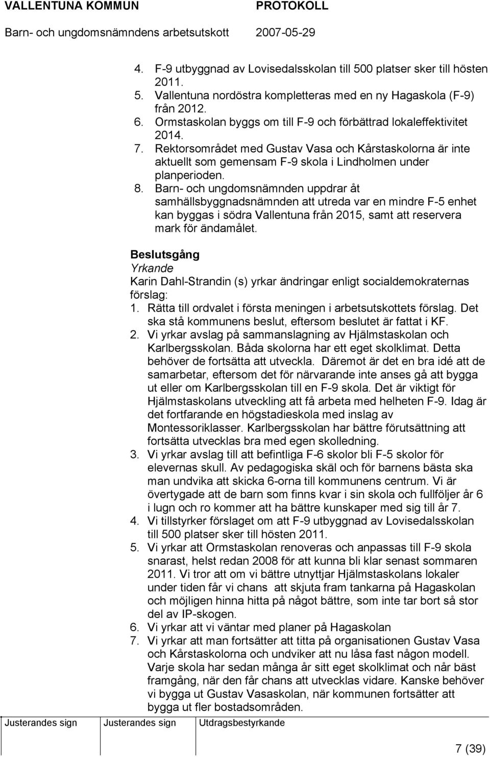 Barn- och ungdomsnämnden uppdrar åt samhällsbyggnadsnämnden att utreda var en mindre F-5 enhet kan byggas i södra Vallentuna från 2015, samt att reservera mark för ändamålet.