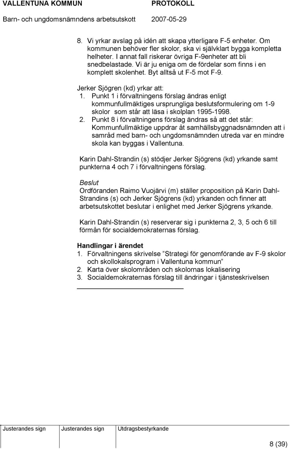 Punkt 1 i förvaltningens förslag ändras enligt kommunfullmäktiges ursprungliga beslutsformulering om 1-9 skolor som står att läsa i skolplan 1995-1998. 2.