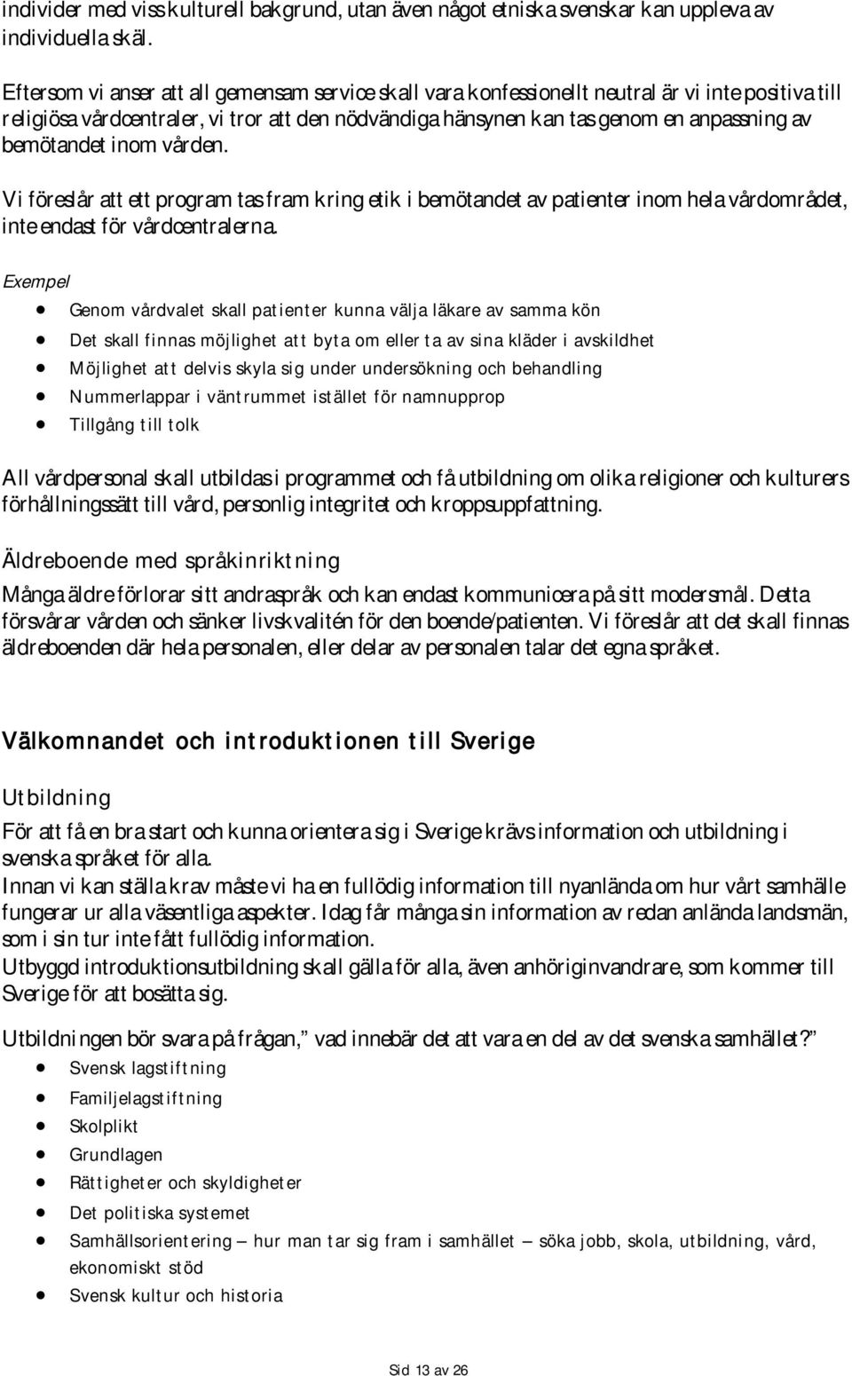 bemötandet inom vården. Vi föreslår att ett program tas fram kring etik i bemötandet av patienter inom hela vårdområdet, inte endast för vårdcentralerna.