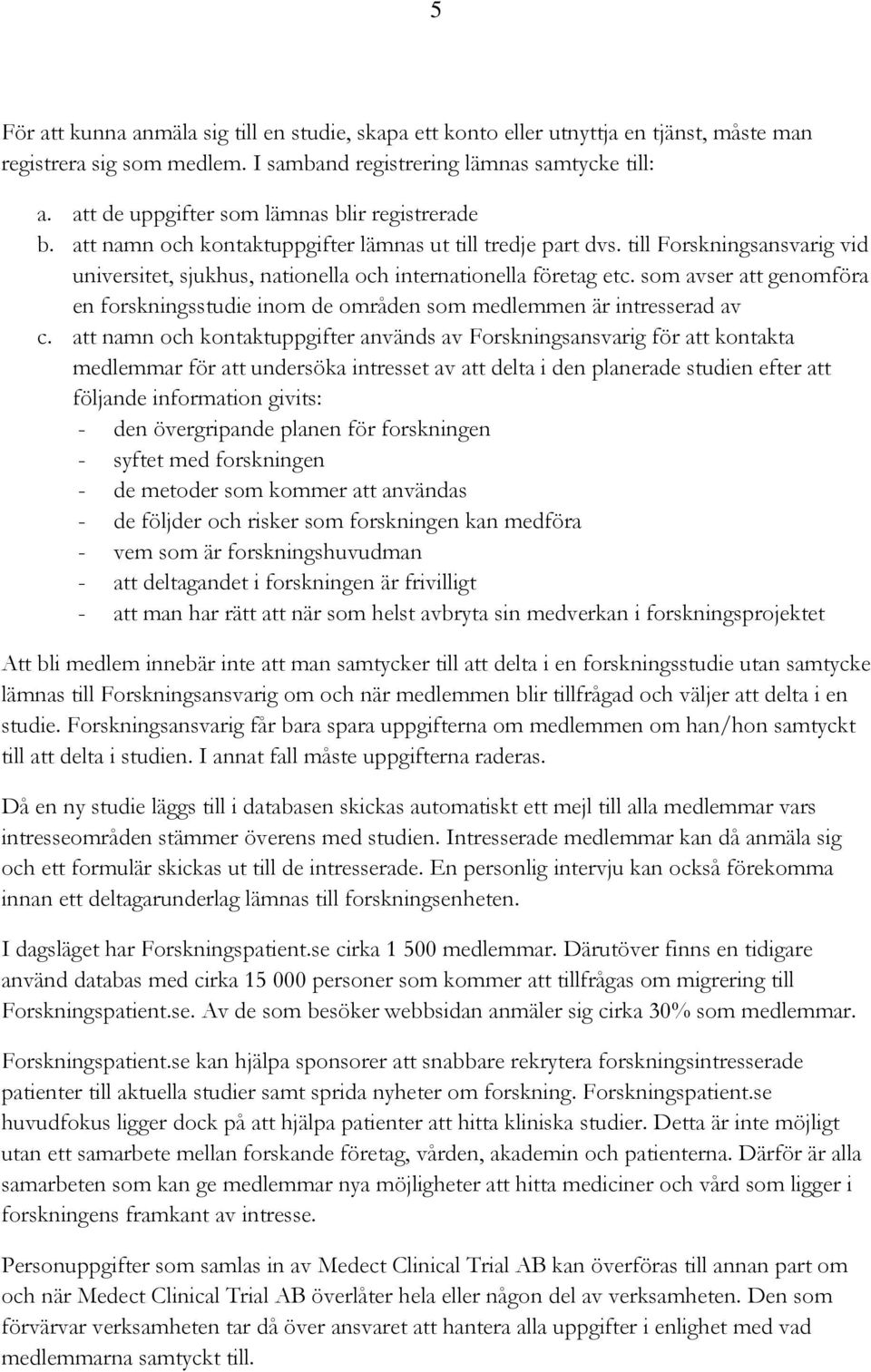 till Forskningsansvarig vid universitet, sjukhus, nationella och internationella företag etc. som avser att genomföra en forskningsstudie inom de områden som medlemmen är intresserad av c.