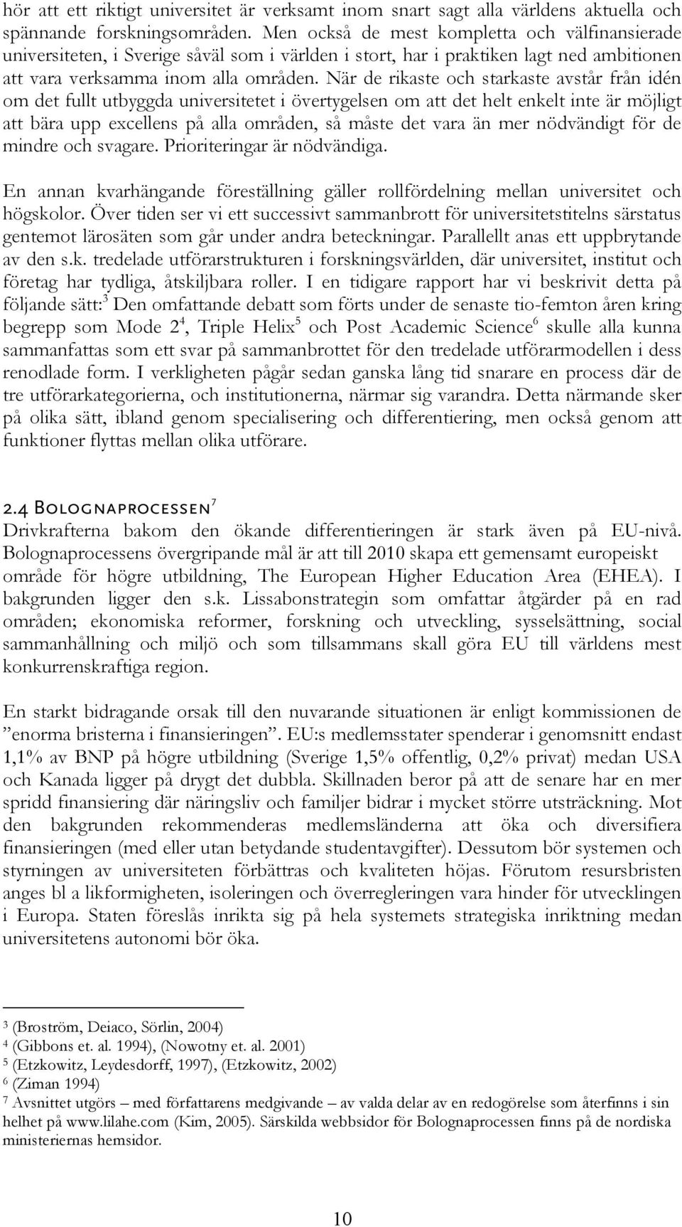 När de rikaste och starkaste avstår från idén om det fullt utbyggda universitetet i övertygelsen om att det helt enkelt inte är möjligt att bära upp excellens på alla områden, så måste det vara än