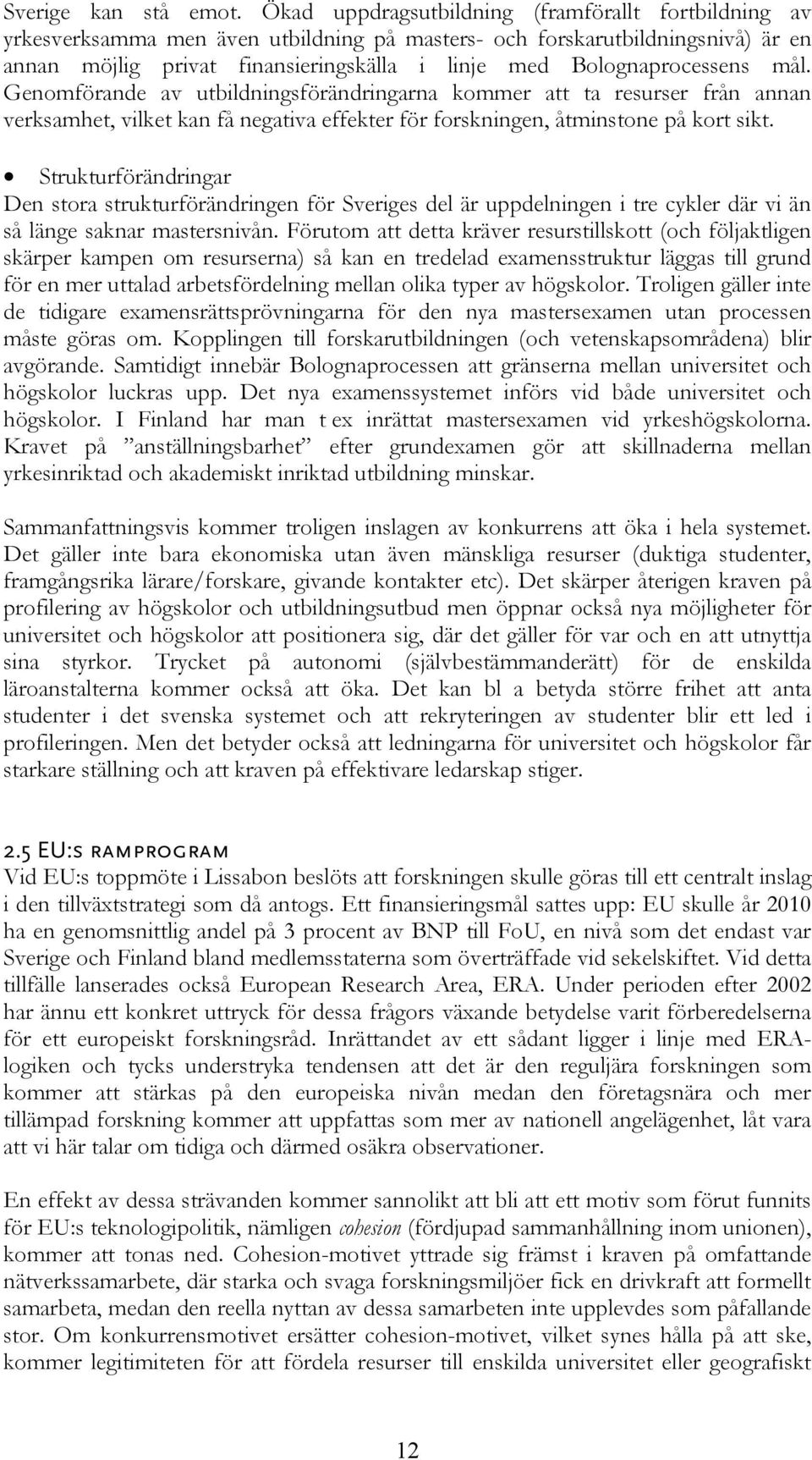 Bolognaprocessens mål. Genomförande av utbildningsförändringarna kommer att ta resurser från annan verksamhet, vilket kan få negativa effekter för forskningen, åtminstone på kort sikt.