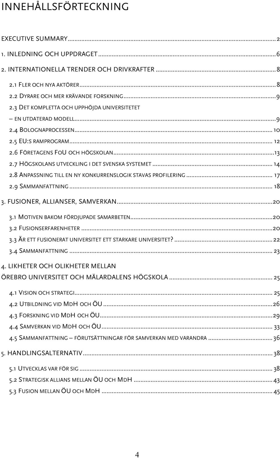 7 HÖGSKOLANS UTVECKLING I DET SVENSKA SYSTEMET... 14 2.8 ANPASSNING TILL EN NY KONKURRENSLOGIK STAVAS PROFILERING... 17 2.9 SAMMANFATTNING... 18 3. FUSIONER, ALLIANSER, SAMVERKAN...20 3.