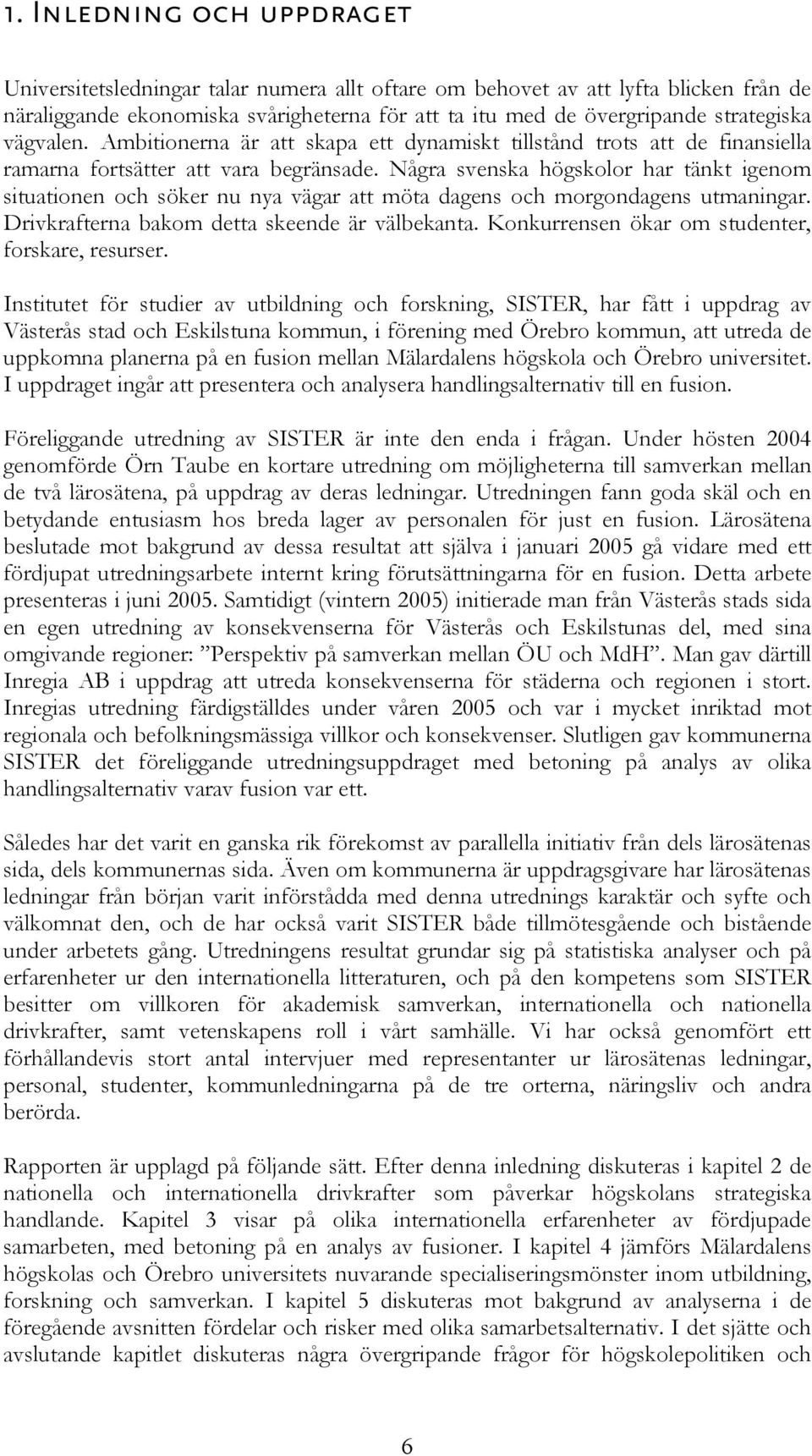 Några svenska högskolor har tänkt igenom situationen och söker nu nya vägar att möta dagens och morgondagens utmaningar. Drivkrafterna bakom detta skeende är välbekanta.